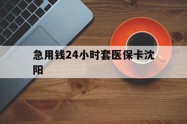 肇庆最新急用钱24小时套医保卡沈阳方法分析(最方便真实的肇庆石家庄急用钱套医保卡联系方式渠道方法)