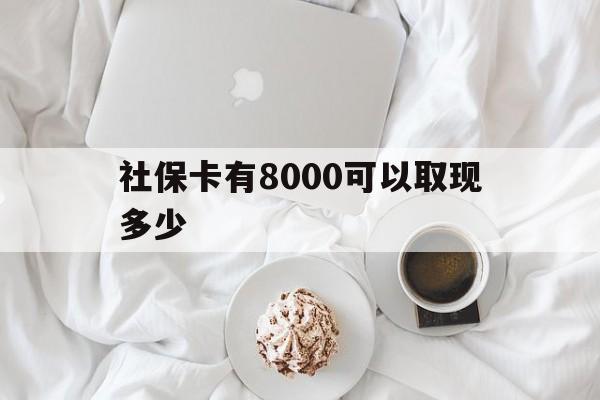 肇庆最新社保卡有8000可以取现多少方法分析(最方便真实的肇庆社保卡有8000可以取现多少次方法)