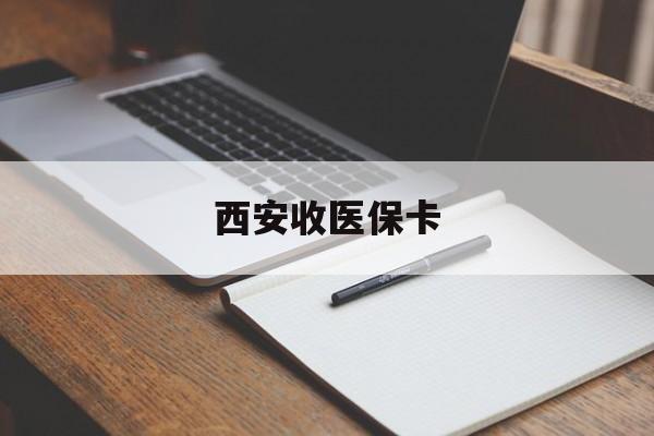 肇庆最新西安收医保卡方法分析(最方便真实的肇庆西安收医保卡的电话方法)