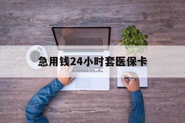 肇庆最新急用钱24小时套医保卡方法分析(最方便真实的肇庆急用钱24小时套医保卡济南能用吗方法)