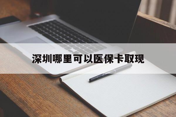 肇庆最新深圳哪里可以医保卡取现方法分析(最方便真实的肇庆深圳医保卡取现金去哪里取方法)
