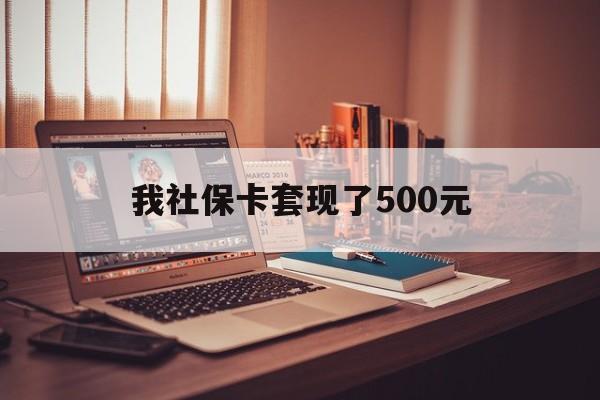 肇庆最新我社保卡套现了500元方法分析(最方便真实的肇庆我社保卡套现了500元怎么办方法)